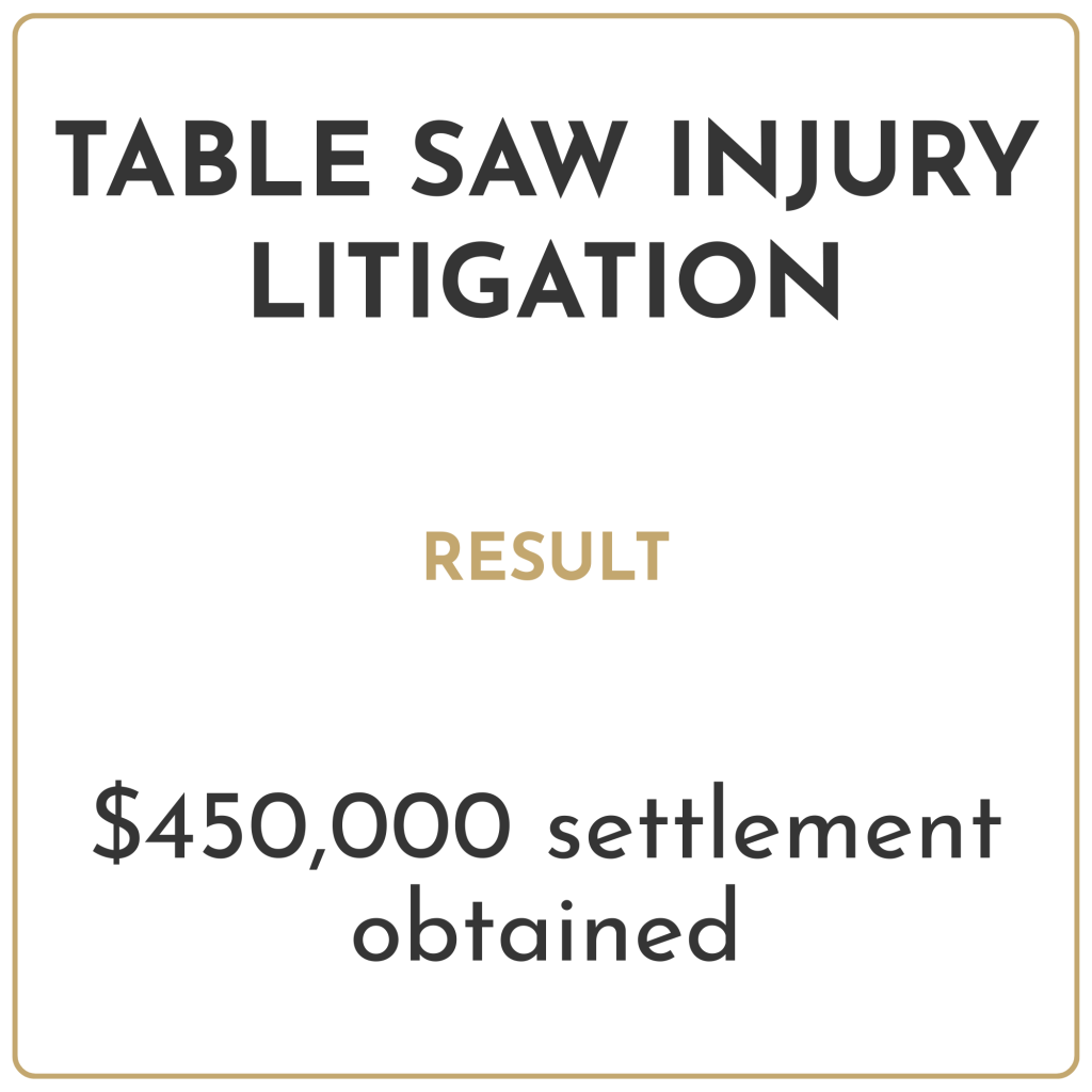 Table saw injury litigation Result: $450,000 settlement obtained