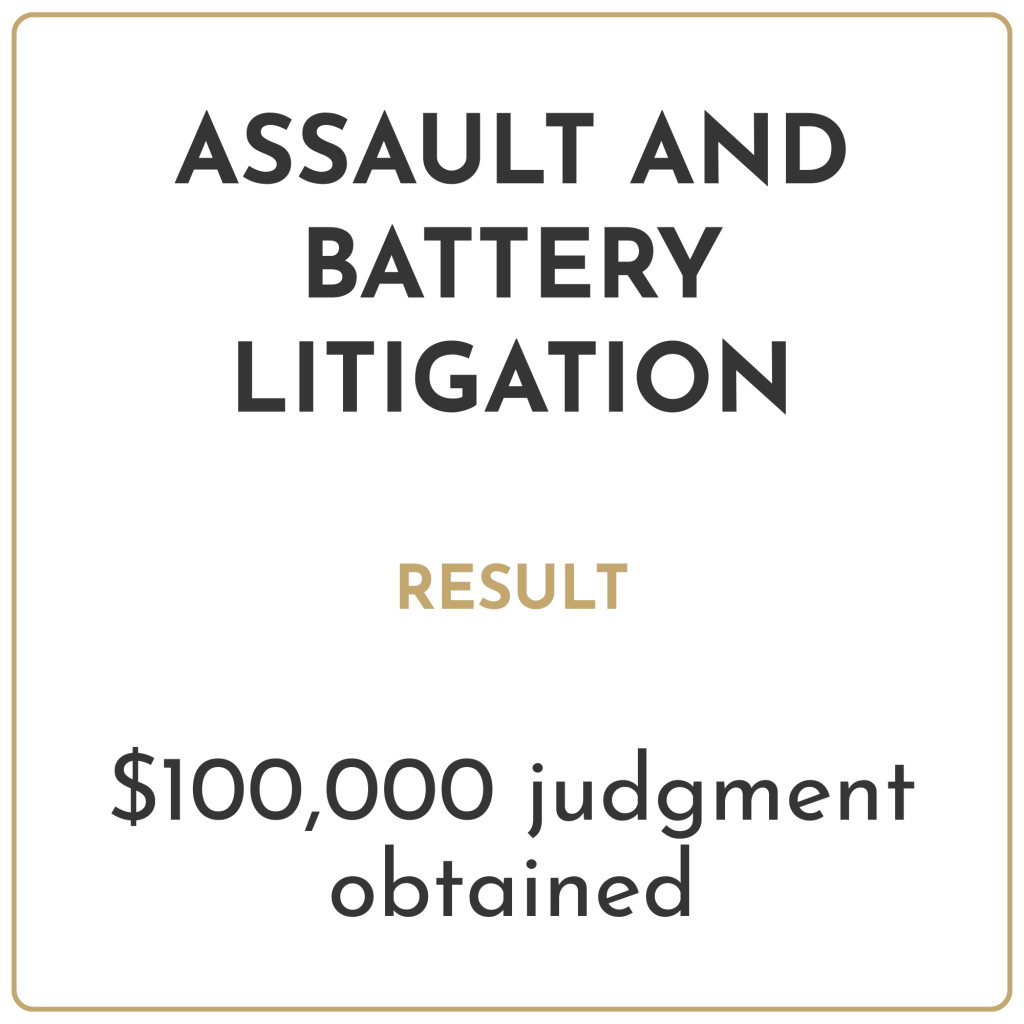 Assault and battery litigation Result: $100,000 judgment obtained